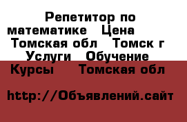 Репетитор по математике › Цена ­ 300 - Томская обл., Томск г. Услуги » Обучение. Курсы   . Томская обл.